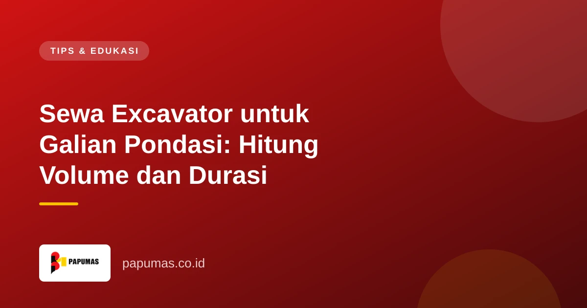 Sewa Excavator untuk Galian Pondasi: Hitung Volume dan Durasi