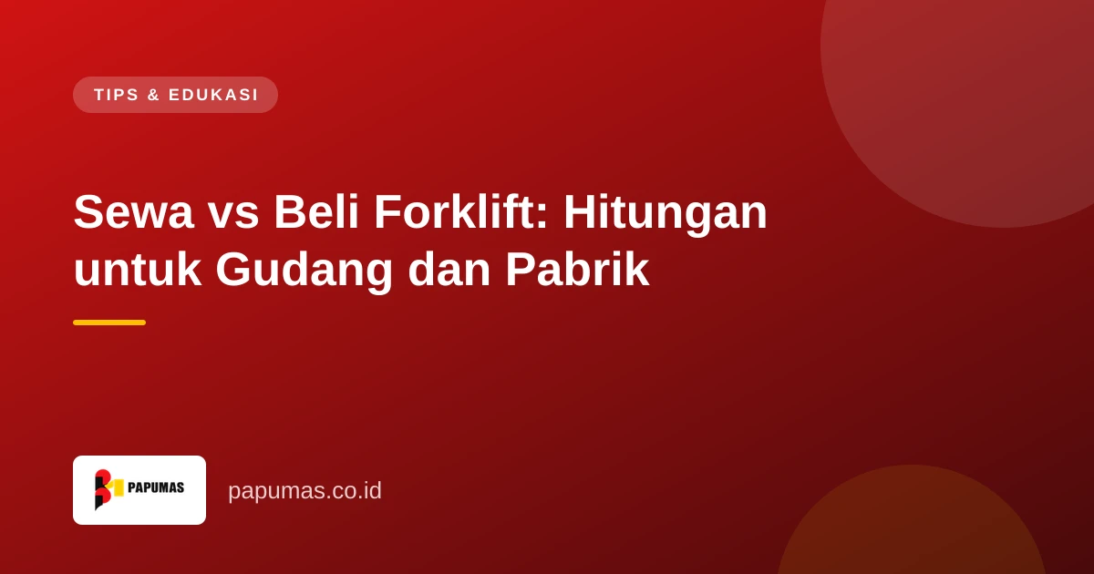 Sewa vs Beli Forklift: Hitungan untuk Gudang dan Pabrik