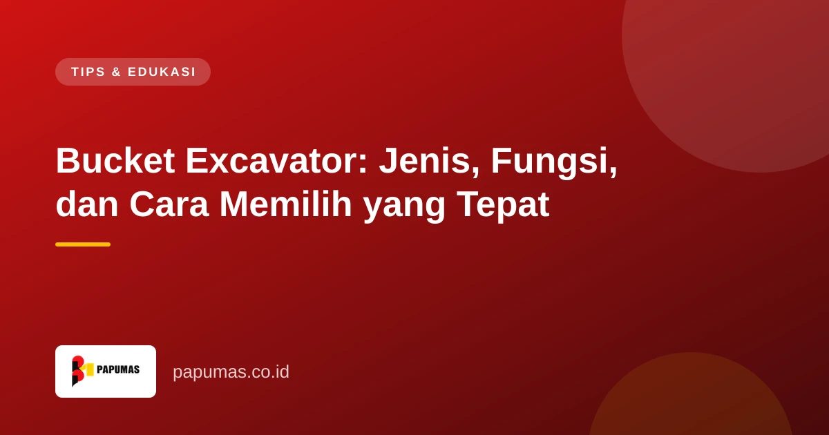 Bucket Excavator: Jenis, Fungsi, dan Cara Memilih yang Tepat