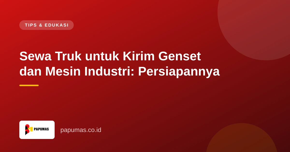 Sewa Truk untuk Kirim Genset dan Mesin Industri: Persiapannya
