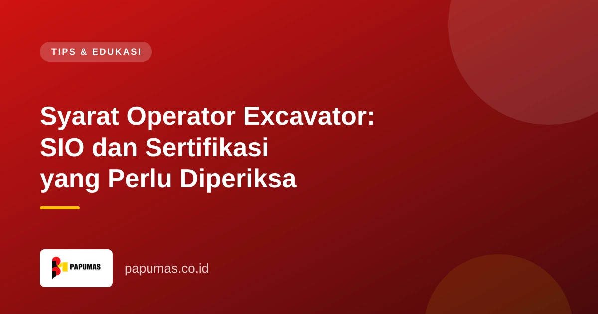 Syarat Operator Excavator: SIO dan Sertifikasi yang Perlu Diperiksa
