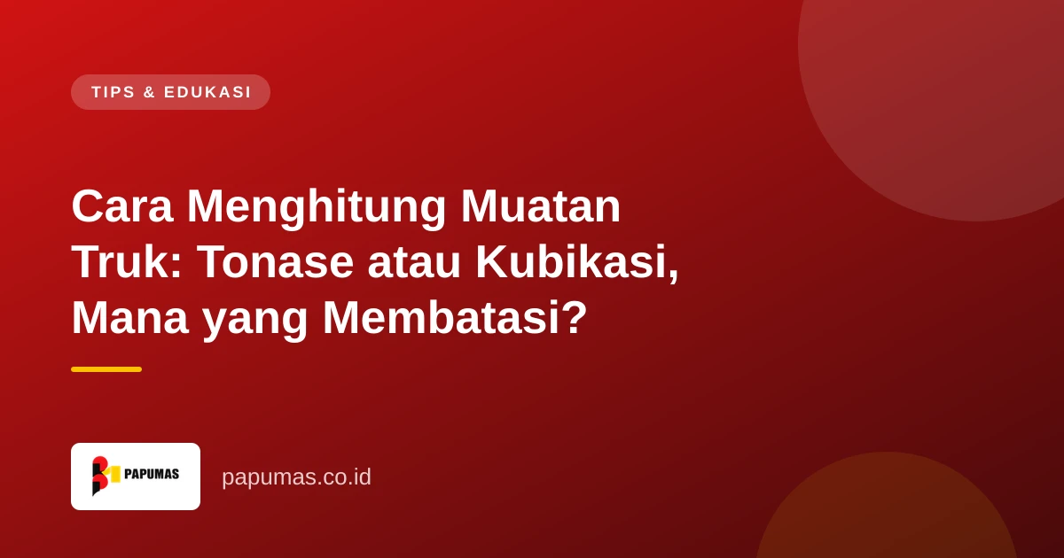 Cara Menghitung Muatan Truk: Tonase atau Kubikasi, Mana yang Membatasi?