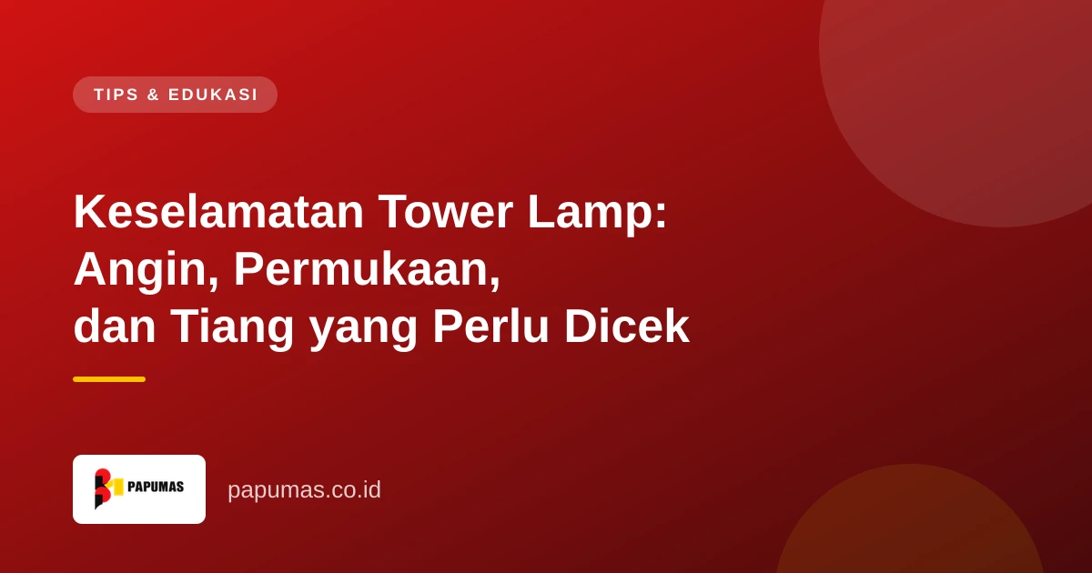 Keselamatan Tower Lamp: Angin, Permukaan, dan Tiang yang Perlu Dicek